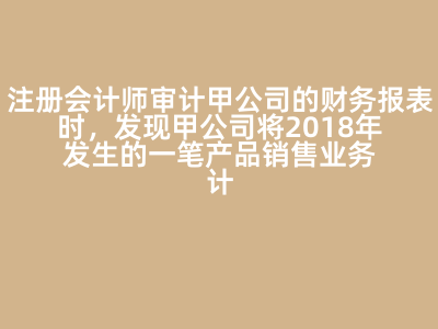 注册会计师审计甲公司的财务报表时,发现甲公司将2018年发生的一笔产品销售业务计入2018年的&ldquo;营业外收入&rdquo;账户中,注册会计师认为2018年该交易的认定出现错误的是( )。 答案: 分类